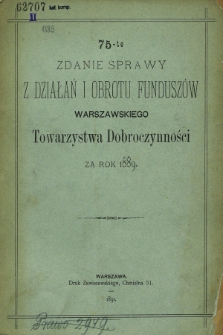 75-te Zdanie Sprawy z Działań i Obrotu Funduszów Warszawskiego Towarzystwa Dobroczynności za rok 1889