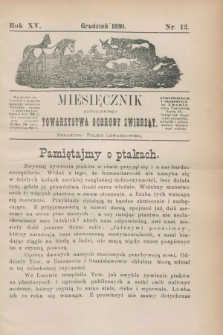 Miesięcznik galicyjskiego Towarzystwa Ochrony Zwierząt. R.15, nr 12 (grudzień 1891)