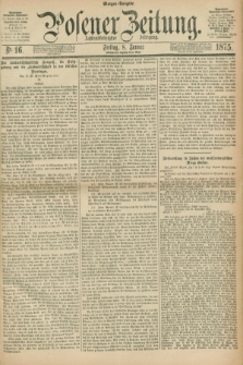 Posener Zeitung. Jg.78 [i.e.82], Nr. 16 (8 Januar 1875) - Morgen=Ausgabe. + dod.