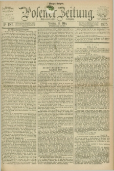Posener Zeitung. Jg.78 [i.e.82], Nr. 187 (16 März 1875) - Morgen=Ausgabe. + dod.