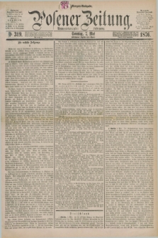 Posener Zeitung. Jg.79 [i.e.83], Nr. 319 (7 Mai 1876) - Morgen=Ausgabe. + dod.