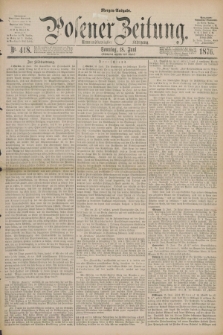 Posener Zeitung. Jg.79 [i.e.83], Nr. 418 (18 Juni 1876) - Morgen=Ausgabe. + dod.