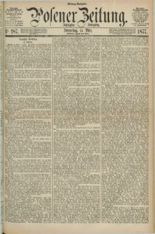 Posener Zeitung. Jg.80 [i.e.84], Nr. 187 (15 März 1877) - Mittag=Ausgabe.