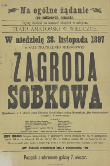 L. 138 Na ogólne żadanie (po zniżonych cenach), czysty dochód na korzyść ubogich w miejscu, teatr amatorski w Wieliczce, w niedzielę 28 listopada 1897 w sali teatralnej miejscowej : Zagroda Sobkowa melodramat