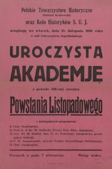Polskie Towarzystwo Historyczne oraz Koło Historyków S.U.J urządzają we wtorek, dnia 25 listopada 1930 roku w auli Uniwersytetu Jagiellońskiego uroczystą akademję z powodu 100-nej rocznicy powstania listopadowego