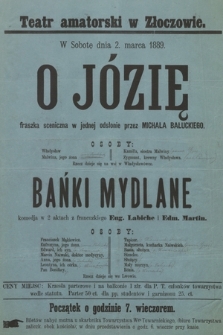 Teatr amatorski w Złoczowie, w sobotę dnia 2 marca 1889 : O Józię, fraszka sceniczna w jednej odsłonie przez Michała Bałuckiego, Bańki Mydlane komedia w 2 aktach z francuzkiego