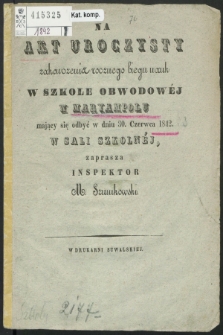 Na Akt Uroczysty Zakończenia Rocznego Biegu Nauk w Szkole Obwodowéj w Maryampolu mający się odbyć w dniu 30 Czerwca 1842 roku w Sali Szkolnéj, zaprasza Inspektor M. Szumkowski 1842