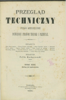 Przegląd Techniczny : pismo miesięczne poświęcone sprawom techniki i przemysłu. R.7, Spis artykułów zawartych w tomie trzynastym (1881)