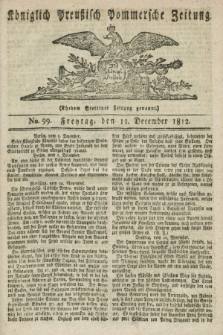 Königlich Preußisch Pommersche Zeitung. 1812, No. 99 (11 December)