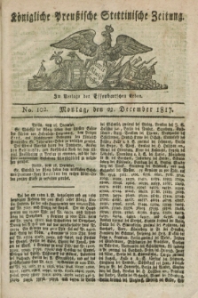 Königliche Preußische Stettinische Zeitung. 1817, No. 102 (22 December) + dod.