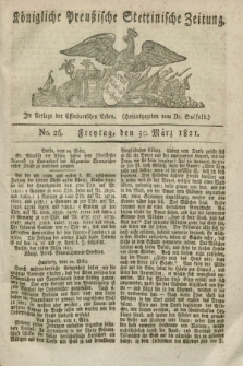 Königliche Preußische Stettinische Zeitung. 1821, No. 26 (30 März) + dod.