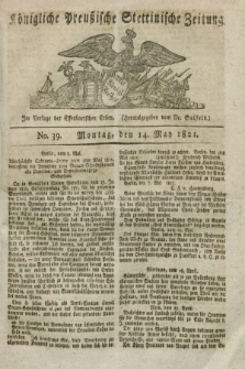 Königliche Preußische Stettinische Zeitung. 1821, No. 39 (14 Mai) + dod.