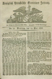 Königlich Preußische Stettiner Zeitung. 1826, No. 39 (15 Mai) + dod.