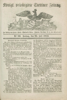 Königl. privilegirte Stettiner Zeitung. 1845, No. 89 (25 Juli) + dod.