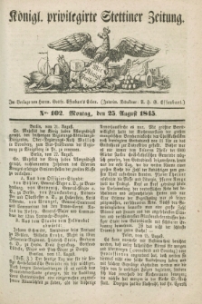 Königl. privilegirte Stettiner Zeitung. 1845, No. 102 (25 August) + dod.