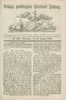 Königl. privilegirte Stettiner Zeitung. 1845, No. 103 (27 August) + dod.