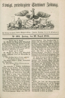 Königl. privilegirte Stettiner Zeitung. 1845, No. 104 (29 August) + dod.
