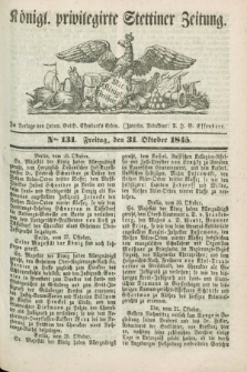 Königl. privilegirte Stettiner Zeitung. 1845, No. 131 (31 Oktober) + dod.