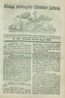Königl. privilegirte Stettiner Zeitung. 1847, No. 102 (25 August) + dod.