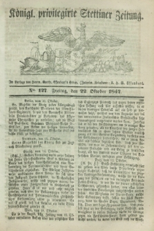Königl. privilegirte Stettiner Zeitung. 1847, No. 127 (22 Oktober) + dod.