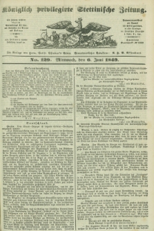 Königlich privilegirte Stettinische Zeitung. 1849, No. 129 (6 Juni) + dod.