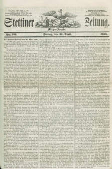 Stettiner Zeitung. 1856, No. 192 (25 April) - Morgen-Ausgabe + dod.