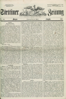 Stettiner Zeitung. Jg. 105, No. 189 (22 April 1860) - Morgen-Ausgabe