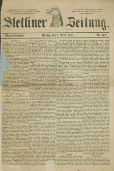 Stettiner Zeitung. 1880, Nr. 153 (2 April) - Morgen-Ausgabe