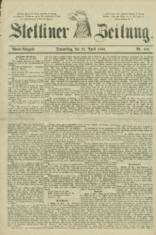 Stettiner Zeitung. 1880, Nr. 186 (22 April) - Abend-Ausgabe