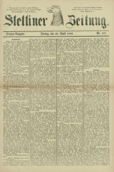Stettiner Zeitung. 1880, Nr. 187 (23 April) - Morgen-Ausgabe