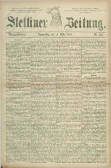 Stettiner Zeitung. 1881, Nr. 127 (17 März) - Morgen-Ausgabe