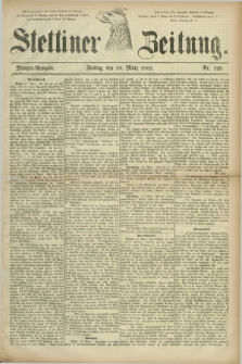Stettiner Zeitung. 1881, Nr. 129 (18 März) - Morgen-Ausgabe