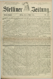 Stettiner Zeitung. 1881, Nr. 177 (15 April) - Morgen-Ausgabe