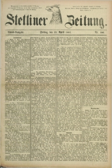 Stettiner Zeitung. 1881, Nr. 186 (22 April) - Abend-Ausgabe