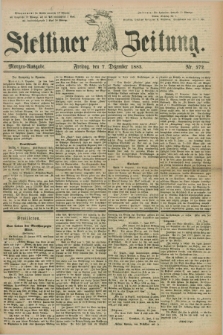 Stettiner Zeitung. 1883, Nr. 572 (7 Dezember) - Morgen-Ausgabe