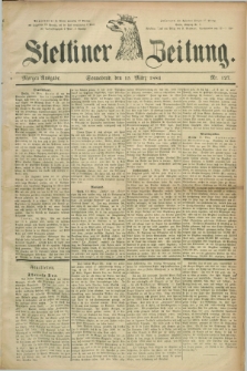 Stettiner Zeitung. 1884, Nr. 127 (15 März) - Morgen-Ausgabe
