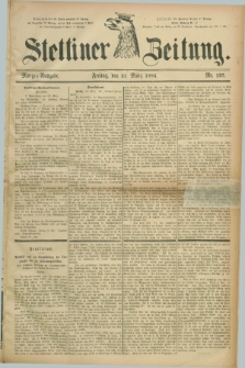 Stettiner Zeitung. 1884, Nr. 137 (21 März) - Morgen-Ausgabe