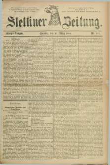 Stettiner Zeitung. 1884, Nr. 141 (23 März) - Morgen-Ausgabe