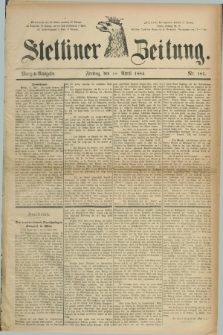 Stettiner Zeitung. 1884, Nr. 181 (18 April) - Morgen-Ausgabe