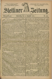 Stettiner Zeitung. 1884, Nr. 592 (18 Dezember) - Morgen-Ausgabe