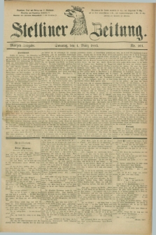 Stettiner Zeitung. 1885, Nr. 101 (1 März) - Morgen-Ausgabe