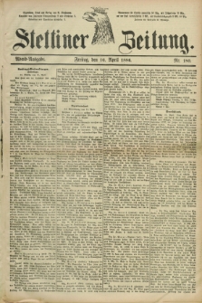 Stettiner Zeitung. 1886, Nr. 180 (16 April) - Abend-Ausgabe