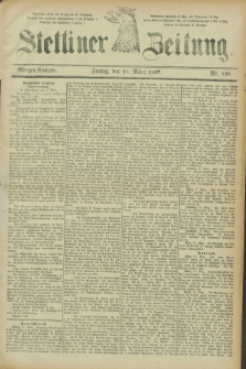 Stettiner Zeitung. 1887, Nr. 129 (18 März) - Morgen-Ausgabe
