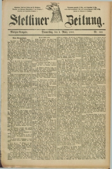 Stettiner Zeitung. 1888, Nr. 103 (1 März) - Morgen-Ausgabe