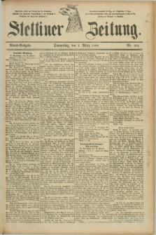 Stettiner Zeitung. 1888, Nr. 104 (1 März) - Abend-Ausgabe