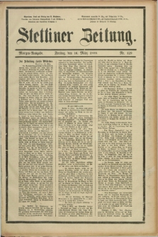 Stettiner Zeitung. 1888, Nr. 129 (16 März) - Morgen-Ausgabe