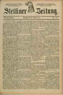 Stettiner Zeitung. 1888, Nr. 141 (23 März) - Morgen-Ausgabe