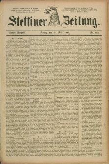 Stettiner Zeitung. 1888, Nr. 153 (30 März) - Morgen-Ausgabe