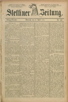Stettiner Zeitung. 1888, Nr. 169 (11 April) - Morgen-Ausgabe