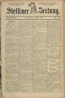 Stettiner Zeitung. 1888, Nr. 173 (13 April) - Morgen-Ausgabe